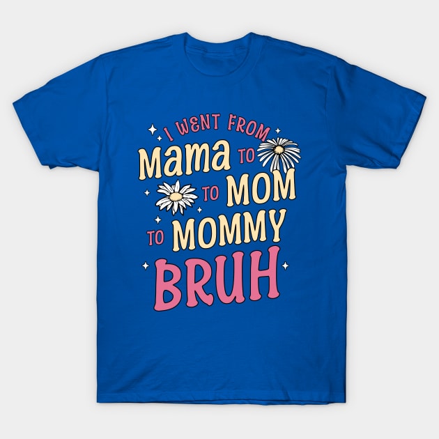 I Went from Mama, Mommy, Mom, Bruh Funny Mothers Day Flowers T-Shirt by OrangeMonkeyArt